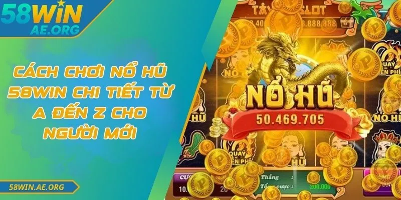 Cách Chơi Nổ Hũ 58WIN Chi Tiết Từ A Đến Z Cho Người Mới