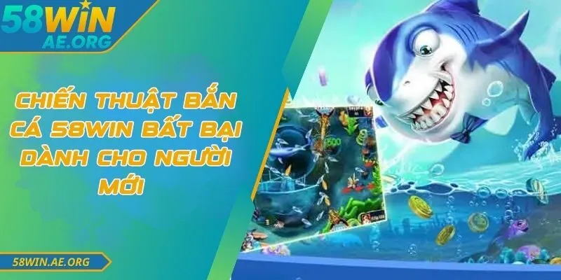 Chiến Thuật Bắn Cá 58WIN Bất Bại Dành Cho Người Mới