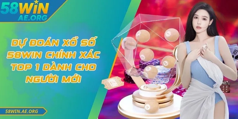 Dự Đoán Xổ Số 58WIN Chính Xác Top 1 Dành Cho Người Mới