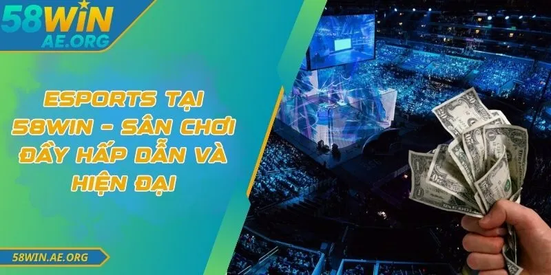 Esports Tại 58win – Sân Chơi Đầy Hấp Dẫn Và Hiện Đại
