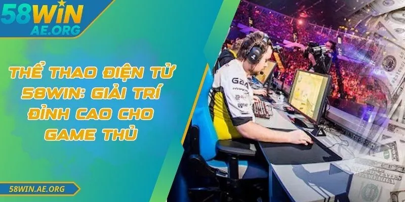 Thể Thao Điện Tử 58WIN: Giải Trí Đỉnh Cao Cho Game Thủ 6 Thể Thao Điện Tử 58WIN: Giải Trí Đỉnh Cao Cho Game Thủ