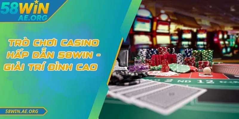 Trò Chơi Casino Hấp Dẫn 58win - Giải Trí Đỉnh Cao